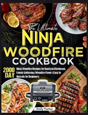 Ultimate Ninja Woodfire Cookbook: 2000-Day Ninja Woodfire Recipes for Backyard Barbecue, Family Gathering  Woodfire Flavor Easy to Operate for Beginners