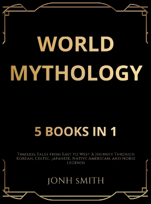 World Mythology: Timeless Tales from East to West A Journey Through Korean, Celtic, Japanese,  Native American, and Norse Legends