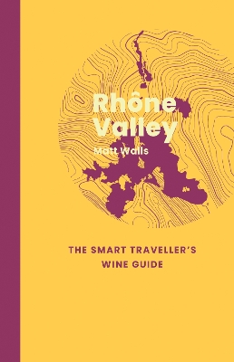 Rhône Valley: The Smart Traveller's Wine Guide