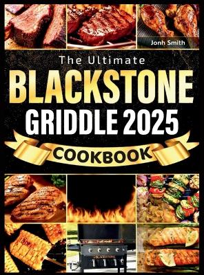 Blackstone Griddle Cookbook 2025: Fast, Mouthwatering & Easy-to-Follow Recipes with Essential Tips to Master  Your Outdoor Gas Griddle From Breakfast to Dinner