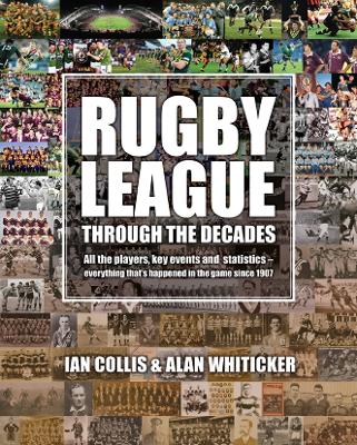 Rugby League Through The Decades: All the players,key events and statistics-everything that's happened in the  game since 1907