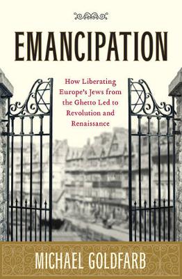 Emancipation: how liberating Europe's Jews from the ghetto led to revolution and renaissance New edition