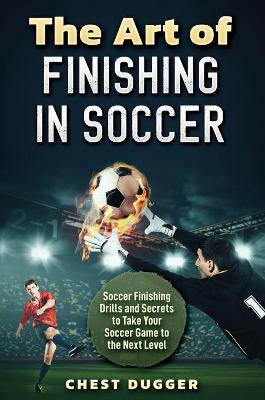 Art of Finishing in Soccer: Soccer Finishing Drills and Secrets to Take Your Game to the Next Level
