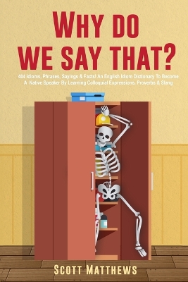 Why Do We Say That? - 404 Idioms, Phrases, Sayings & Facts! An English Idiom  Dictionary To Become A Native Speaker By Learning Colloquial Expressions, Proverbs & Slang