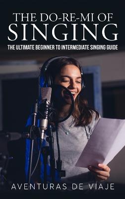 Do-Re-Mi of Singing: The Ultimate Beginner to Intermediate Singing Guide