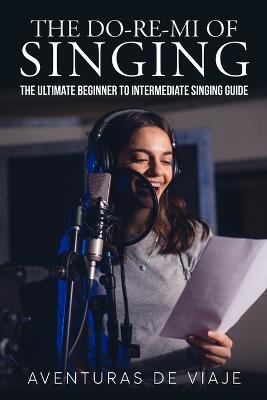 Do-Re-Mi of Singing: The Ultimate Beginner to Intermediate Singing Guide