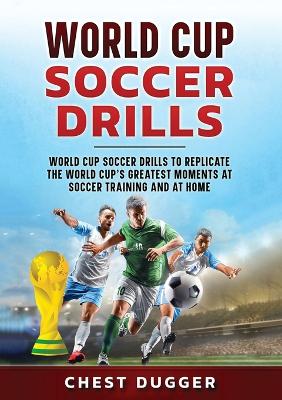 World Cup Soccer Drills: World Cup Soccer Drills to Replicate the World Cup's Greatest Moments at  Soccer Training and At Home