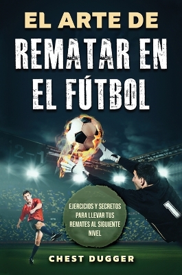 Arte de Rematar en el Fútbol: Ejercicios y secretos para llevar tus remates al siguiente nivel  (Entrenamientos de Fútbol) (Spanish Edition)