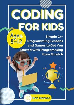 Coding for Kids Ages 8-12: Simple Cplusplus Programming Lessons and Get You Started With Programming from  Scratch (Coding for Absolute Beginners)
