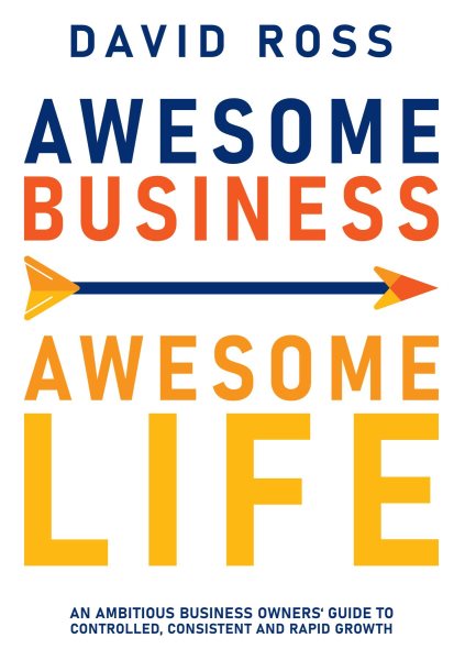 Awesome Business Awesome Life: An ambitious business owners' guide to controlled, consistent and rapid growth