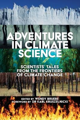 Adventures in Climate Science: Scientists' Tales from the Frontiers of Climate Change Foreword by Karl  Kruszelnicki