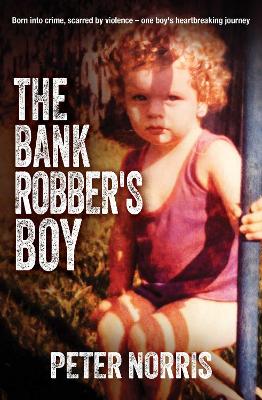 Bank Robber's Boy: Born into crime, scarred by violence-one boy's heartbreaking journey.