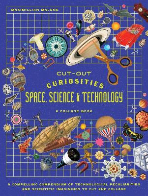 Cut-out Curiosities Space, Science & Technology: A Collage Book: A compelling compendium of technological peculiarities and scientific  imaginings to cut and collage