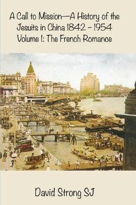 Call to Mission - A History of the Jesuits in China 1842-1954: Volume I: The French Romance