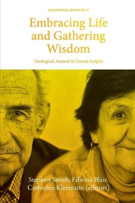 Embracing Life and Gathering Wisdom: Theological, Pastoral and Clinical Insights into Human Flourishing at the  End of life