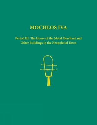 Mochlos IVA. 2-volume set: Period III. The House of the Metal Merchant and Other Buildings in the  Neopalatial Town