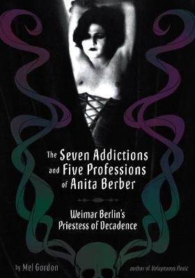 Seven Addictions And Five Professions Of Anita Berber: Weimar Berlin's Priestess of Decadence
