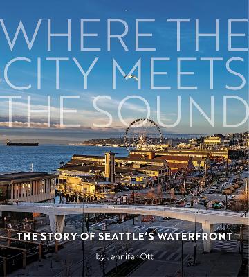 Where the City Meets the Sound: The Story of Seattle's Waterfront