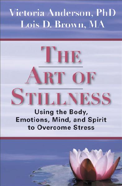 Art of Stillness: Using the Body, Emotions, Mind, and Spirit to Overcome Stress