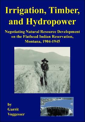 Irrigation, Timber, and Hydropower: Negotiating Natural Resource Development on the Flathead Indian Reservation,  Montana, 19041945
