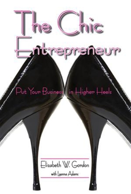 Chic Entrepreneur: Put Your Business in Higher Heels New edition