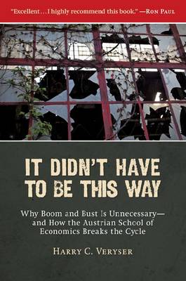It Didnt Have To Be This Way: Why Boom and Bust Is Unnecessaryand How the Austrian School of Economics  Breaks the Cycle