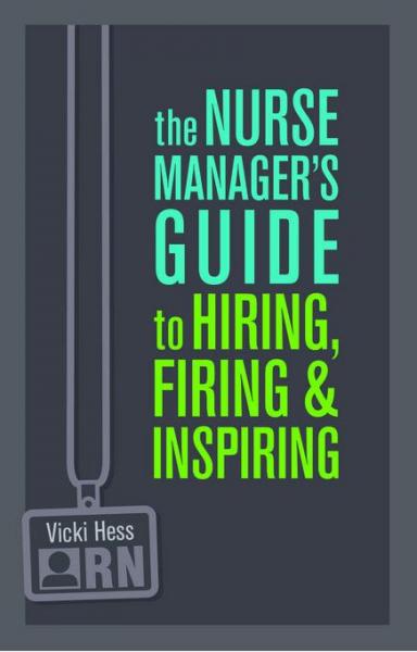 Nurse Manager's Guide to Hiring, Firing & Inspiring