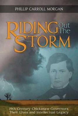 Riding Out the Storm: 19th Century Chickasaw Governors; Their Lives and Intellectual Legacy