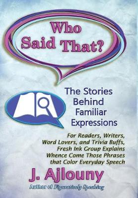 Who Said That? The Stories Behind Familiar Expressions: For Readers, Writers, Word Lovers, and Trivia Buffs, Fresh Ink Group  Explains Whence Come Those Phrases That Color Everyday Speech