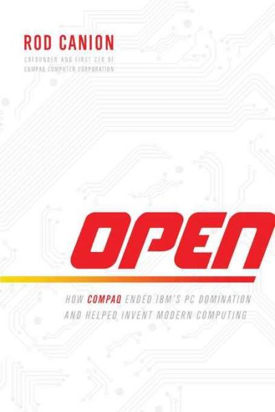 Open: How Compaq Ended IBM's PC Domination and Helped Invent Modern Computing