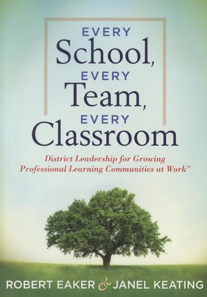 Every School, Every Team, Every Classroom: District Leadership for Growing Professional Learning Communities at Work TM