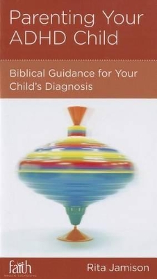 Parenting Your ADHD Child: Biblical Guidance for Your Child's Diagnosis