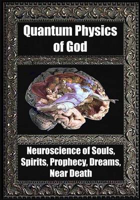 Quantum Physics of God: Neuroscience of Souls, Spirits, Dreams, Prophecy, Near Death