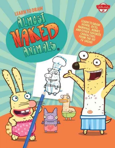 Learn to Draw Almost Naked Animals: Learn to Draw Howie, Octo, Narwhal, Bunny, and Other Favorite Characters  from the Hit T.V. Show!