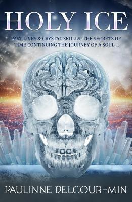 Holy Ice: Past Lives & Crystal Skulls: the Secrets of Time Continuing the Journey of a  Soul . . .