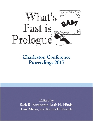 Whats Past Is Prologue: Charleston Conference Proceedings, 2017