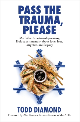 Pass the Trauma, Please: My Father's not-so-depressing Holocaust memoir about love, loss, laughter,  and legacy