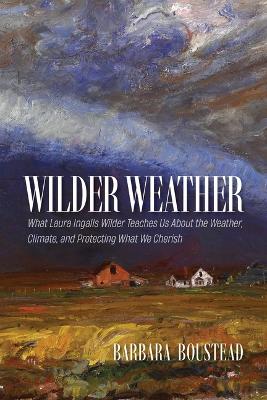 Wilder Weather: What Laura Ingalls Wilder Teaches Us About the Weather, Climate, and  Protecting What We Cherish