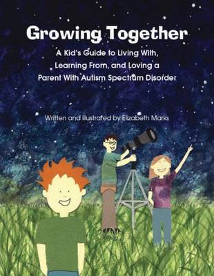 Growing Together Across the Autism Spectrum: A Kids Guide to Living With, Learning From, and Loving a Parent With Autism  Spectrum Disorder