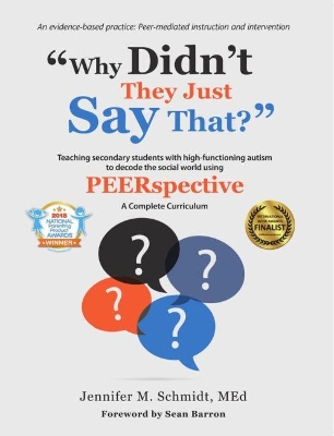 Why Didn't They Just Say That?: Teaching Secondary Students with High-Functioning Autism to Decode the  Social World Using PEERspective: a Complete Curriculum