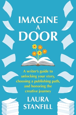 Imagine a Door: A Writer's Guide to Unlocking Your Story, Choosing a Publishing Path, and  Honoring the Creative Journey