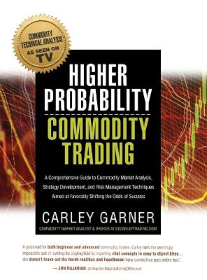 Higher Probability Commodity Trading: A Comprehensive Guide to Commodity Market Analysis, Strategy Development,  and Risk Management Techniques Aimed at Favorably Shifting the Odds of Success