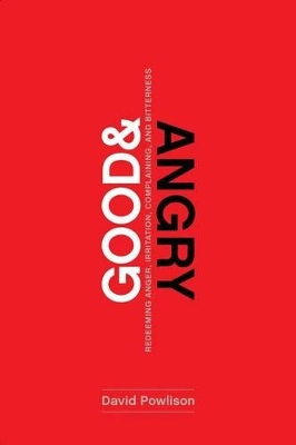 Good and Angry: Redeeming Anger, Irritation, Complaining, and Bitterness