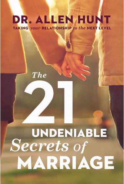 21 Undeniable Secrets of Marriage: Taking Your Relationship to the Next Level