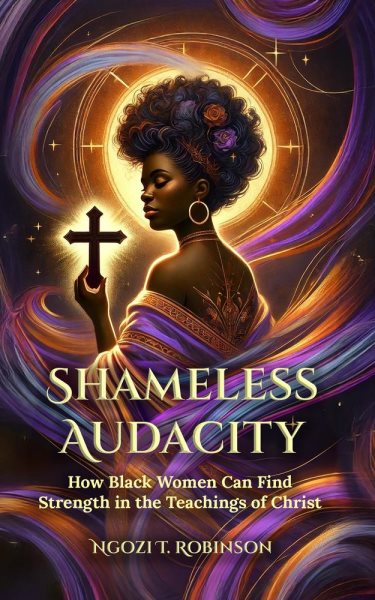 Shameless Audacity- How Black Women Can Find Strength in the Teachings of Christ