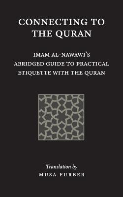 Connecting to the Quran: Imam al-Nawawi's Abridged Guide to Practical Etiquette with the Quran
