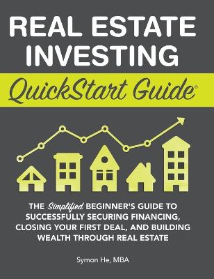 Real Estate Investing QuickStart Guide: The Simplified Beginner's Guide to Successfully Securing Financing, Closing  Your First Deal, and Building Wealth Through Real Estate