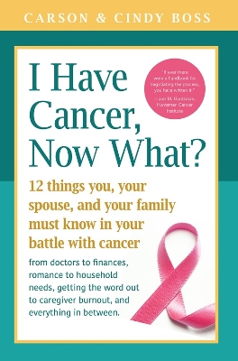 I Have Cancer, Now What?: 12 Things You, Your Spouse, and Your Family Must Know in Your Battle with  Cancer from Doctors to Finances, Romance to Household Needs, Getting the Word Out to Caregiver Burnout and Everything In between