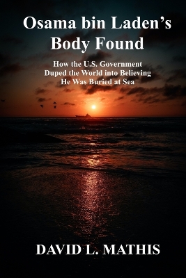 Osama bin Laden's Body Found: How the U.S. Government Duped the World into Believing He Was Buried at Sea