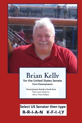 Brian Kelly for the United States Senate from PA: Pennsylvania needs a fresh face that loves America more than politics.